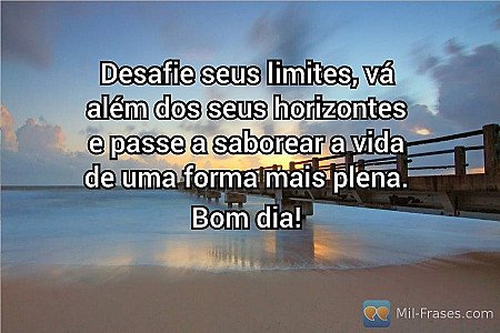 Desafie seus limites, vá além dos seus horizontes e passe a saborear a vida de u...