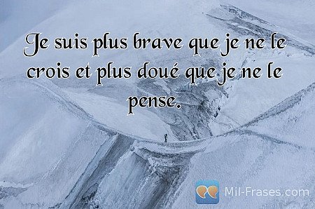 Je suis plus brave que je ne le crois et plus doué que je ne le pense.