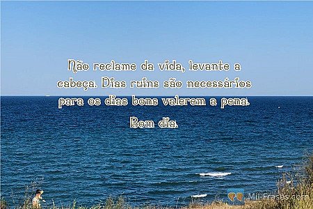 Não reclame da vida, levante a cabeça. Dias ruins são necessários para os dias b...