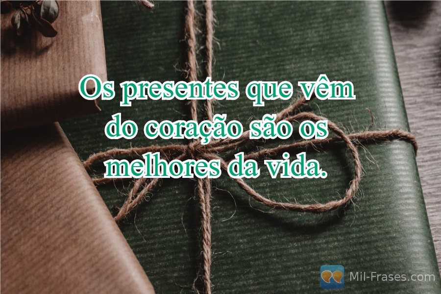 An image with the following quote Os presentes que vêm do coração são os melhores da vida.