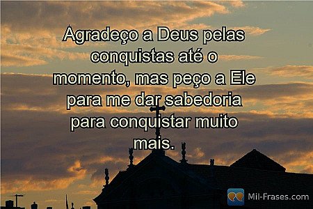 Agradeço a Deus pelas conquistas até o momento, mas peço a Ele para me dar sabed...