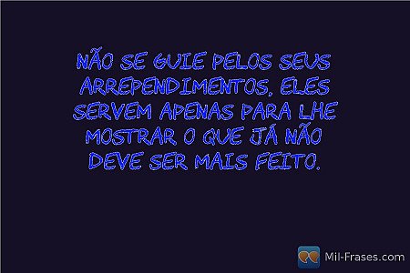 Não se guie pelos seus arrependimentos, eles servem apenas para lhe mostrar o qu...