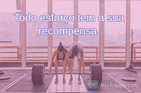 Todo esforço tem a sua recompensa.