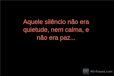 Aquele silêncio não era quietude, nem calma, e não era paz...