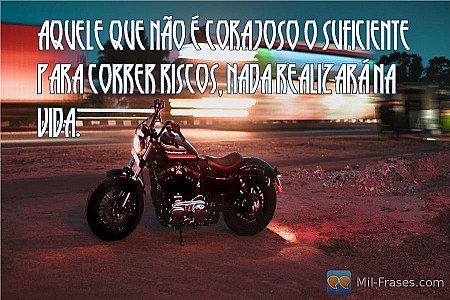 Aquele que não é corajoso o suficiente para correr riscos, nada realizará na vid...