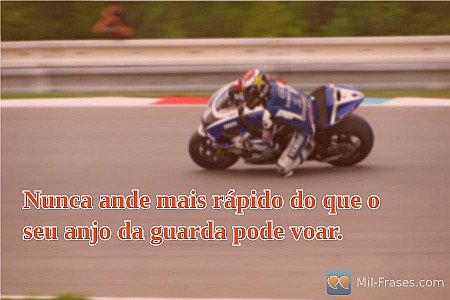 Nunca ande mais rápido do que o seu anjo da guarda pode voar.