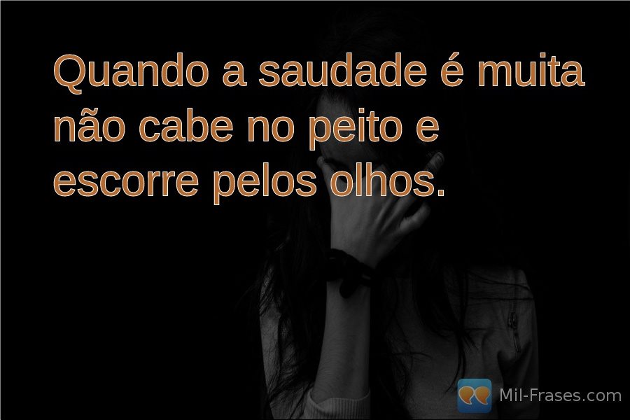 An image with the following quote Quando a saudade é muita não cabe no peito e escorre pelos olhos.