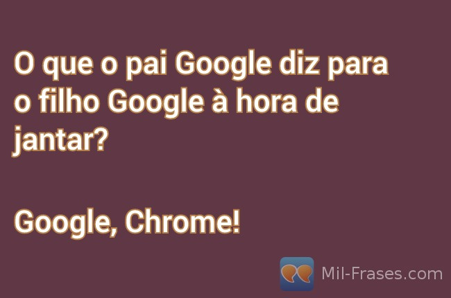 Uma imagem com a seguinte frase O que o pai Google diz para o filho Google à hora de jantar?


Google, Chrome!