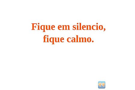 Fique em silencio,
fique calmo.