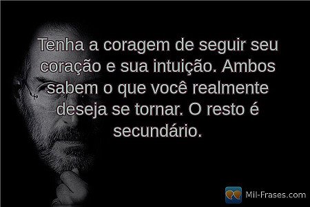 Tenha a coragem de seguir seu coração e sua intuição. Ambos sabem o que você rea...