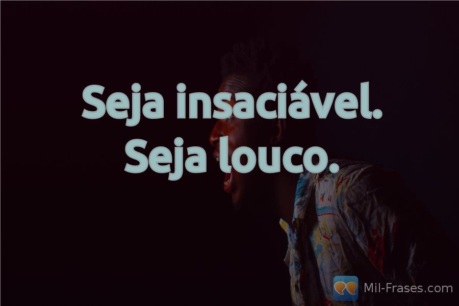 An image with the following quote Seja insaciável. Seja louco.