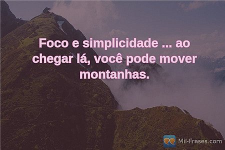 Foco e simplicidade ... ao chegar lá, você pode mover montanhas.