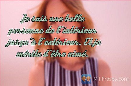 Je suis une belle personne de l’intérieur jusqu’à l’extérieur. Et je mérite d’êt...