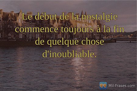 Le début de la nostalgie commence toujours à la fin de quelque chose d'inoubliab...