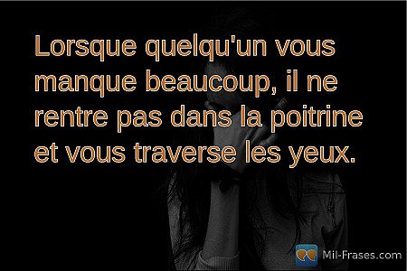 Lorsque quelqu'un vous manque beaucoup, il ne rentre pas dans la poitrine et vou...