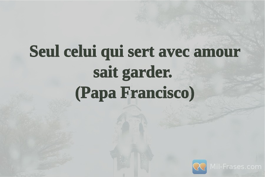 An image with the following quote Seul celui qui sert avec amour sait garder.
(Papa Francisco)