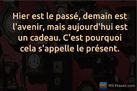 Hier est le passé, demain est l'avenir, mais aujourd'hui est un cadeau. C'est po...