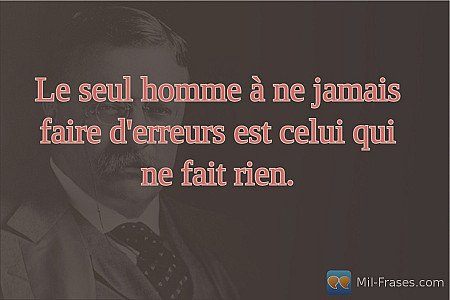 Le seul homme à ne jamais faire d'erreurs est celui qui ne fait rien.