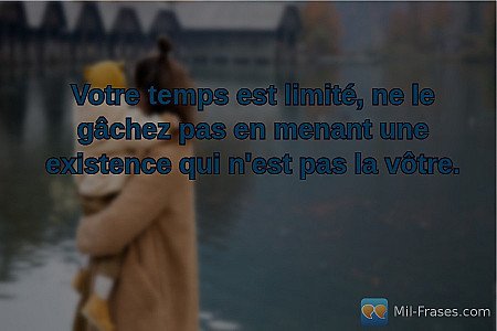 Votre temps est limité, ne le gâchez pas en menant une existence qui n'est pas l...