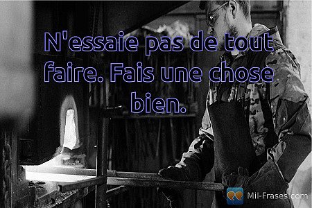 N'essaie pas de tout faire. Fais une chose bien.