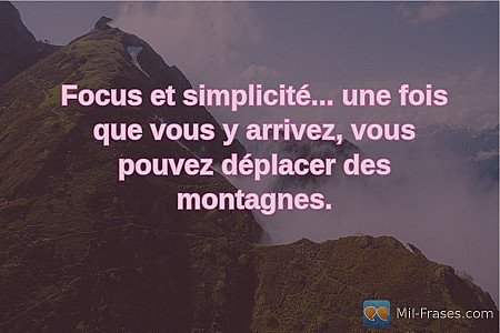 Focus et simplicité... une fois que vous y arrivez, vous pouvez déplacer des mon...
