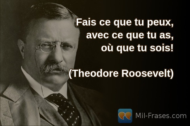 An image with the following quote Fais ce que tu peux, avec ce que tu as,
où que tu sois!

(Theodore Roosevelt)