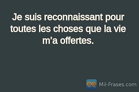 Je suis reconnaissant pour toutes les choses que la vie m’a offertes.
