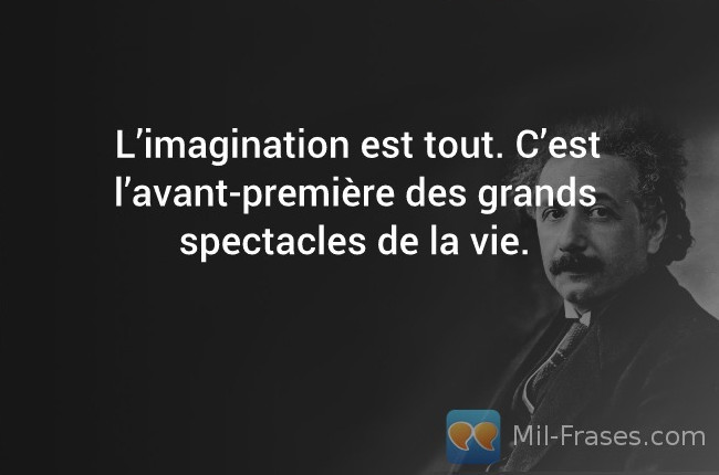 An image with the following quote L’imagination est tout. C’est l’avant-première des grands spectacles de la vie.