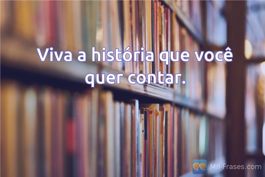 An image with the following quote Viva a história que você quer contar.