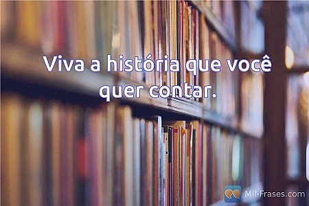 Viva a história que você quer contar.