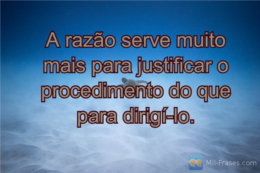 An image with the following quote A razão serve muito mais para justificar o procedimento do que para dirigí-lo.