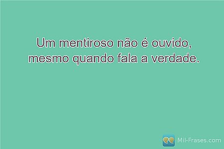 Um mentiroso não é ouvido, mesmo quando fala a verdade.