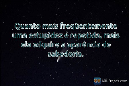 Quanto mais freqüentemente uma estupidez é repetida, mais ela adquire a aparênci...