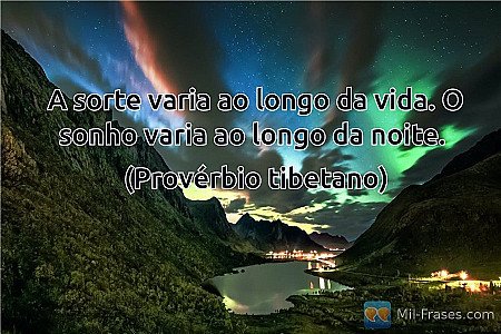 A sorte varia ao longo da vida. O sonho varia ao longo da noite.

(Provérbio tib...