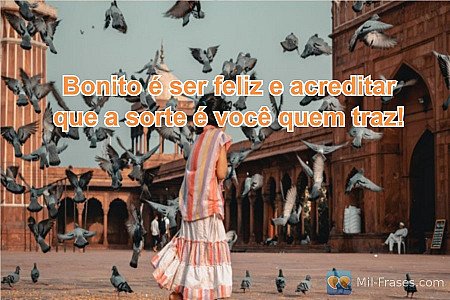 Bonito é ser feliz e acreditar que a sorte é você quem traz!