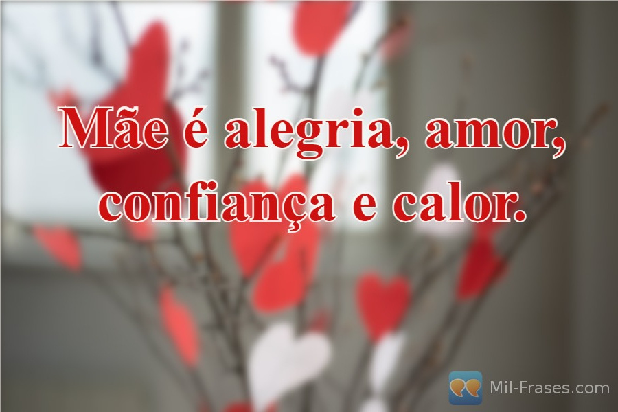 An image with the following quote Mãe é alegria, amor, confiança e calor.