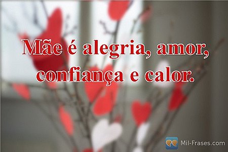 Mãe é alegria, amor, confiança e calor.