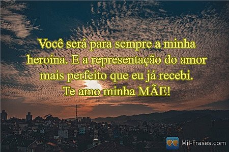 Você será para sempre a minha heroína. E a representação do amor mais perfeito q...