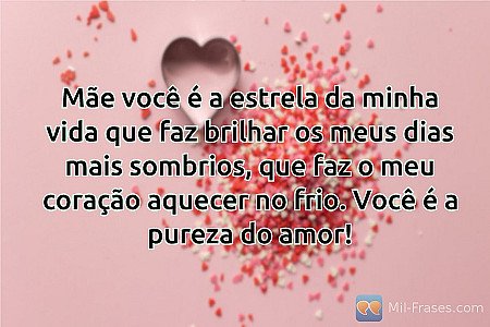 Mãe você é a estrela da minha vida que faz brilhar os meus dias mais sombrios, q...