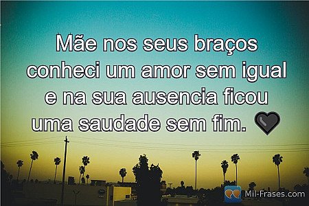 Mãe nos seus braços conheci um amor sem igual e na sua ausencia ficou uma saudad...