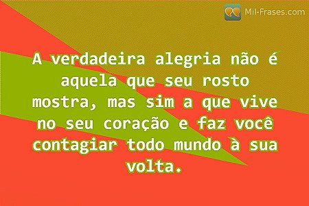 A verdadeira alegria não é aquela que seu rosto mostra, mas sim a que vive no se...