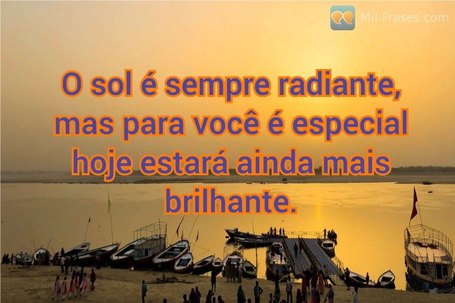 An image with the following quote O sol é sempre radiante, mas para você é especial hoje estará ainda mais brilhante.