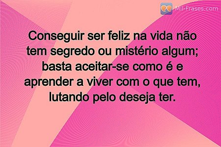 Conseguir ser feliz na vida não tem segredo ou mistério algum; basta aceitar-se...