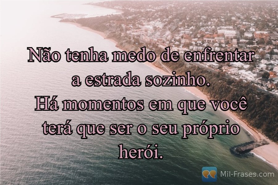 An image with the following quote Não tenha medo de enfrentar a estrada sozinho.
Há momentos em que você terá que ser o seu próprio herói.