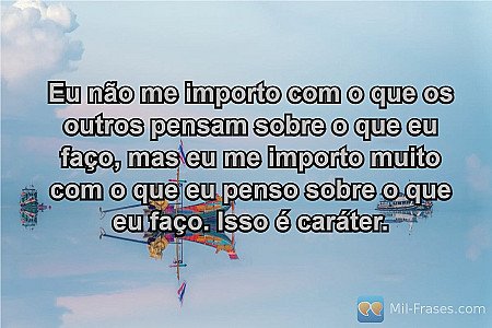 Eu não me importo com o que os outros pensam sobre o que eu faço, mas eu me impo...