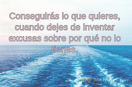 Conseguirás lo que quieres, cuando dejes de inventar excusas sobre por qué no lo...