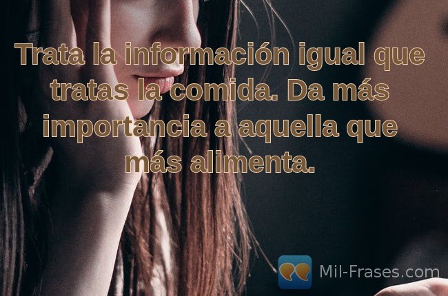 An image with the following quote Trata la información igual que tratas la comida. Da más importancia a aquella que más alimenta.