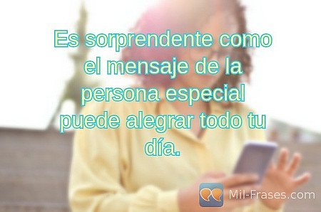 Es sorprendente como el mensaje de la persona especial puede alegrar todo tu día...