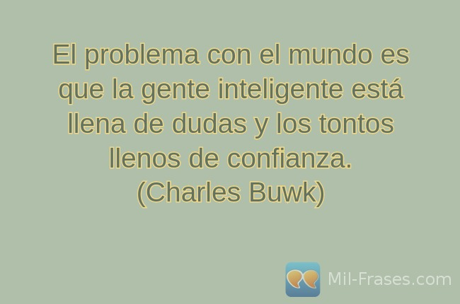 An image with the following quote El problema con el mundo es que la gente inteligente está llena de dudas y los tontos llenos de confianza.
(Charles Buwk)