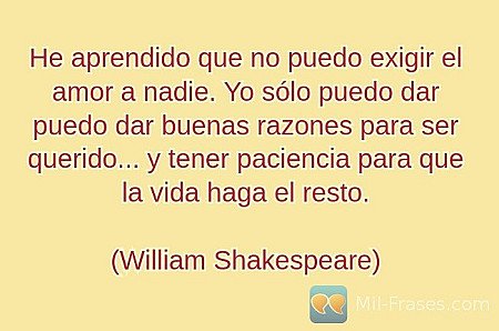 He aprendido que no puedo exigir el amor a nadie. Yo sólo puedo dar puedo dar bu...